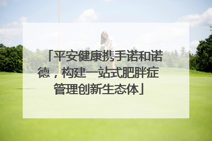 平安健康携手诺和诺德，构建一站式肥胖症管理创新生态体