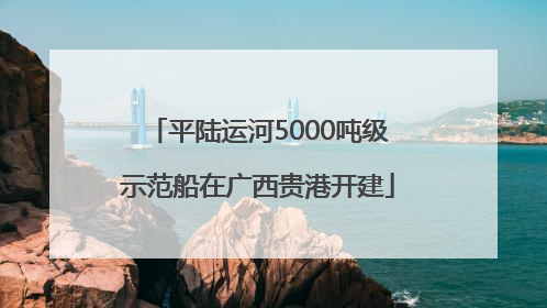 平陆运河5000吨级示范船在广西贵港开建