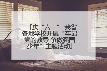 庆“六一” 我省各地学校开展“牢记党的教导 争做强国少年”主题活动