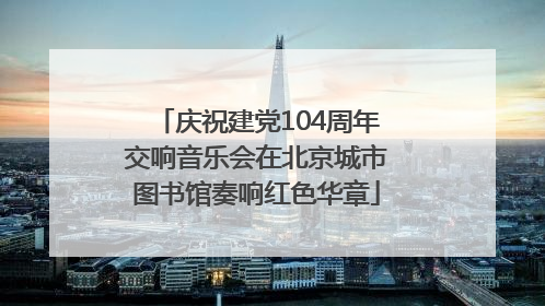 庆祝建党104周年交响音乐会在北京城市图书馆奏响红色华章