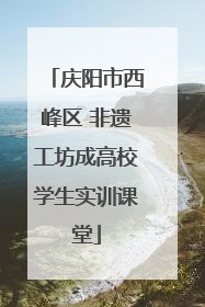 庆阳市西峰区 非遗工坊成高校学生实训课堂