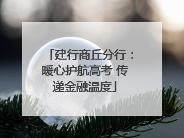 建行商丘分行：暖心护航高考 传递金融温度