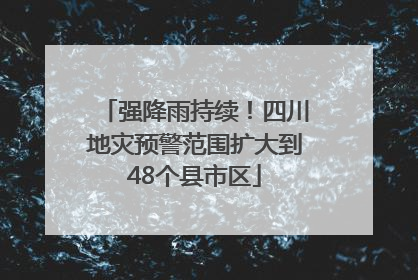 强降雨持续！四川地灾预警范围扩大到48个县市区