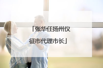 张华任扬州仪征市代理市长