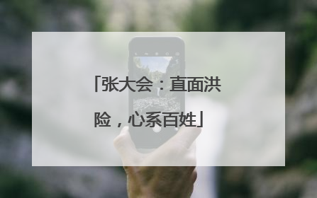 张大会：直面洪险，心系百姓