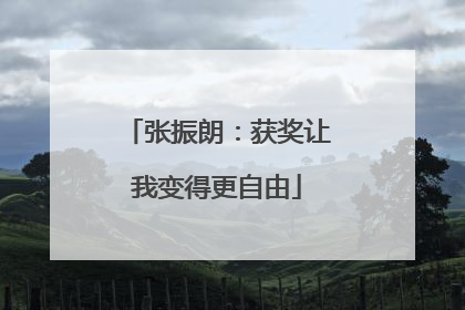 张振朗：获奖让我变得更自由