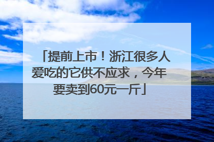 提前上市！浙江很多人爱吃的它供不应求，今年要卖到60元一斤
