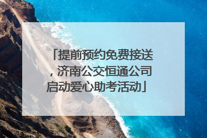 提前预约免费接送，济南公交恒通公司启动爱心助考活动