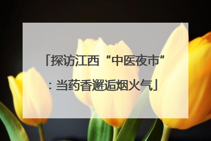 探访江西“中医夜市”：当药香邂逅烟火气