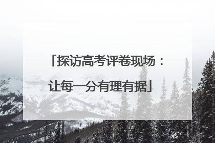 探访高考评卷现场：让每一分有理有据