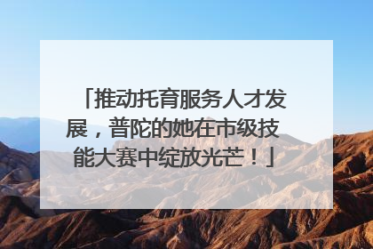 推动托育服务人才发展，普陀的她在市级技能大赛中绽放光芒！