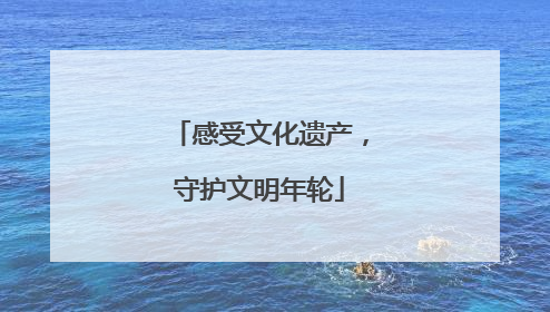 感受文化遗产，守护文明年轮