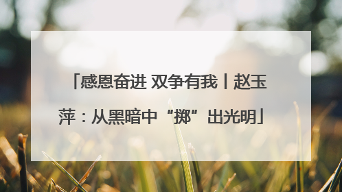 感恩奋进 双争有我丨赵玉萍：从黑暗中“掷”出光明