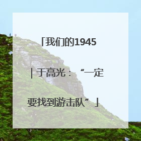 我们的1945｜于高光：“一定要找到游击队”