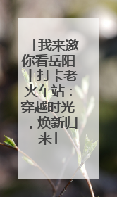 我来邀你看岳阳丨打卡老火车站：穿越时光，焕新归来
