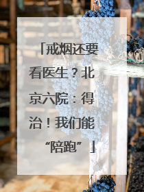 戒烟还要看医生？北京六院：得治！我们能“陪跑”