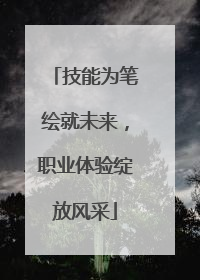 技能为笔绘就未来，职业体验绽放风采