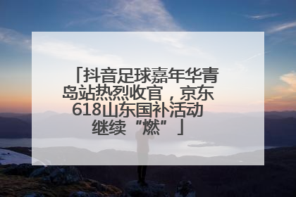抖音足球嘉年华青岛站热烈收官，京东618山东国补活动继续“燃”