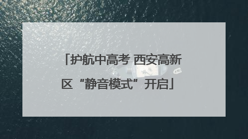 护航中高考 西安高新区“静音模式”开启