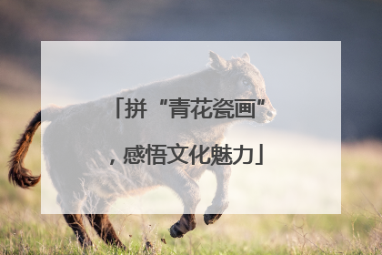 拼“青花瓷画”,感悟文化魅力