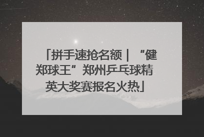 拼手速抢名额｜“健郑球王”郑州乒乓球精英大奖赛报名火热