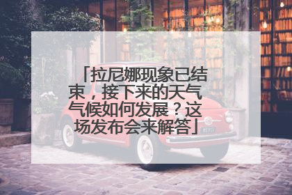 拉尼娜现象已结束，接下来的天气气候如何发展？这场发布会来解答