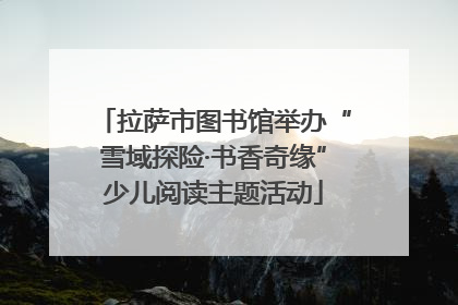 拉萨市图书馆举办“雪域探险·书香奇缘”少儿阅读主题活动