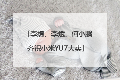 李想、李斌、何小鹏齐祝小米YU7大卖