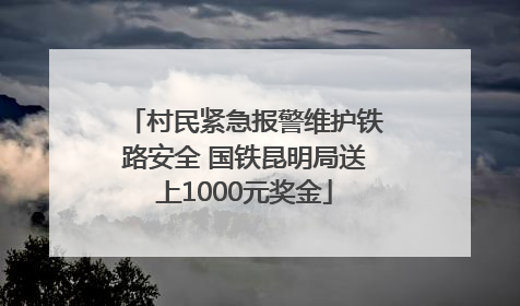 村民紧急报警维护铁路安全 国铁昆明局送上1000元奖金