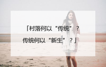 村落何以“传统”？传统何以“新生”？