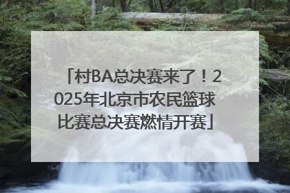 村BA总决赛来了！2025年北京市农民篮球比赛总决赛燃情开赛