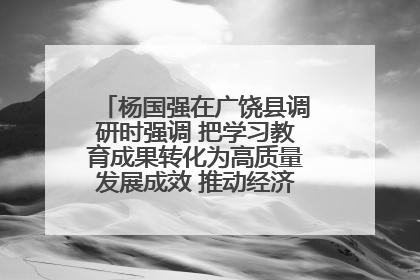 杨国强在广饶县调研时强调 把学习教育成果转化为高质量发展成效 推动经济稳健向好进中提质