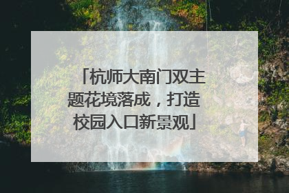 杭师大南门双主题花境落成，打造校园入口新景观