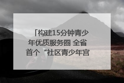 构建15分钟青少年优质服务圈 全省首个“社区青少年宫”落地成都成华区｜一老一小总关情