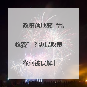 政策落地变“乱收费”？惠民政策缘何被误解