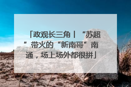 政观长三角丨“苏超”带火的“新南哥”南通，场上场外都很拼
