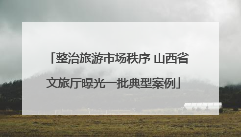 整治旅游市场秩序 山西省文旅厅曝光一批典型案例