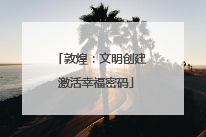 敦煌：文明创建激活幸福密码