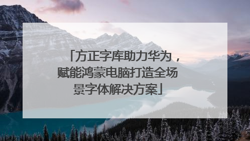 方正字库助力华为，赋能鸿蒙电脑打造全场景字体解决方案
