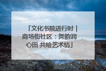 文化书院进行时｜商场街社区：舞韵润心田 共绘艺术情