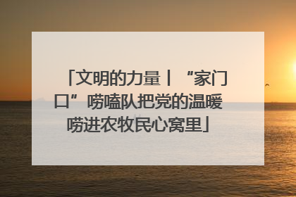 文明的力量丨“家门口”唠嗑队把党的温暖唠进农牧民心窝里