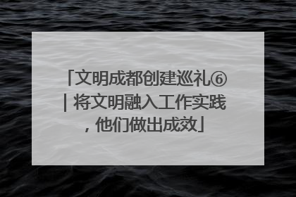 文明成都创建巡礼⑥｜将文明融入工作实践，他们做出成效