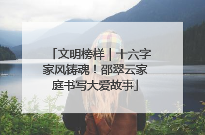 文明榜样｜十六字家风铸魂！邵翠云家庭书写大爱故事