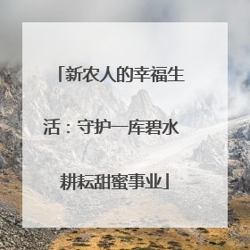 新农人的幸福生活：守护一库碧水 耕耘甜蜜事业