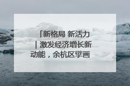 新格局 新活力｜激发经济增长新动能，余杭区擘画消费市场新布局