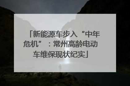 新能源车步入“中年危机”：常州高龄电动车维保现状纪实