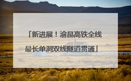 新进展！渝昆高铁全线最长单洞双线隧道贯通