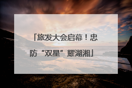 旅发大会启幕！忠防“双星”耀湖湘