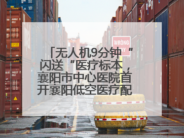 无人机9分钟“闪送“医疗标本，襄阳市中心医院首开襄阳低空医疗配送“空中快