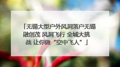无锡大型户外风洞落户无锡融创茂 风洞飞行 全城大挑战 让你做“空中飞人”